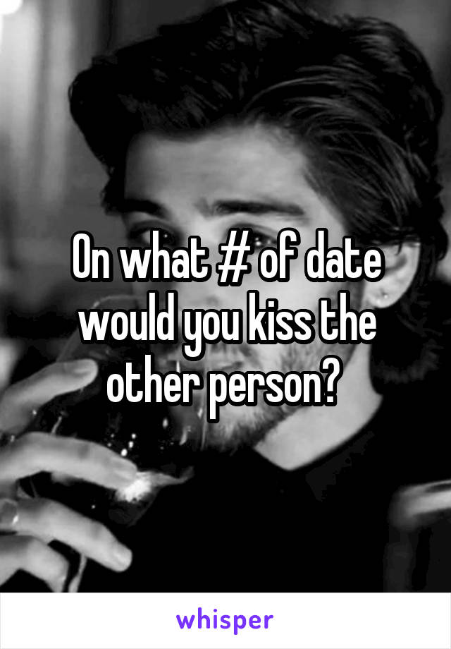 On what # of date would you kiss the other person? 