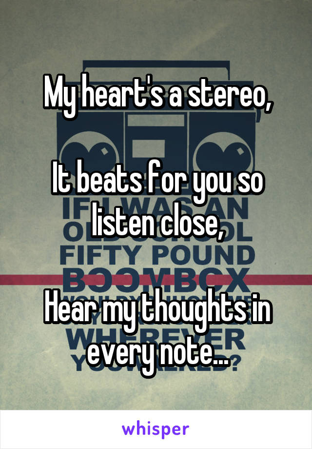 My heart's a stereo,

It beats for you so listen close,

Hear my thoughts in every note...