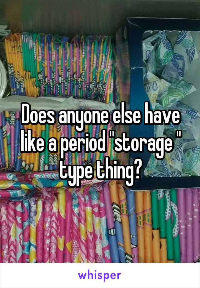 Does anyone else have like a period "storage " type thing?