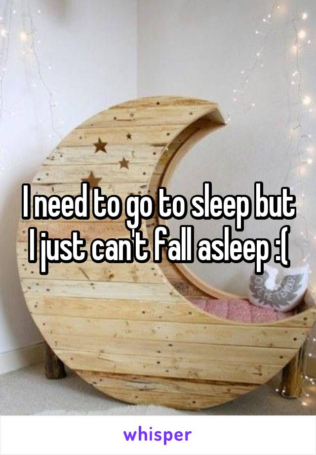 I need to go to sleep but I just can't fall asleep :(