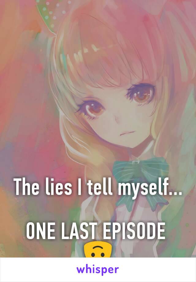 The lies I tell myself...

ONE LAST EPISODE 
🙃