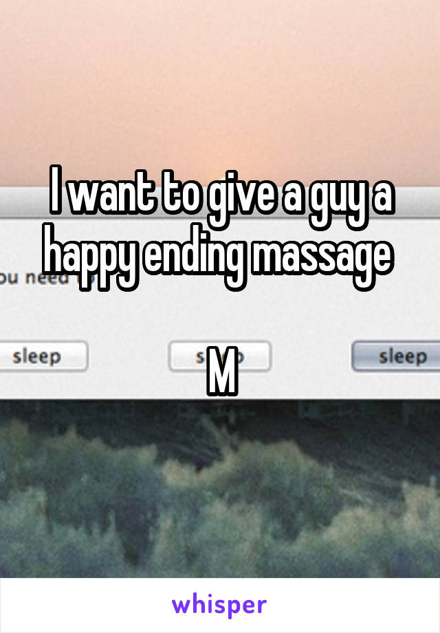 I want to give a guy a happy ending massage 

M
