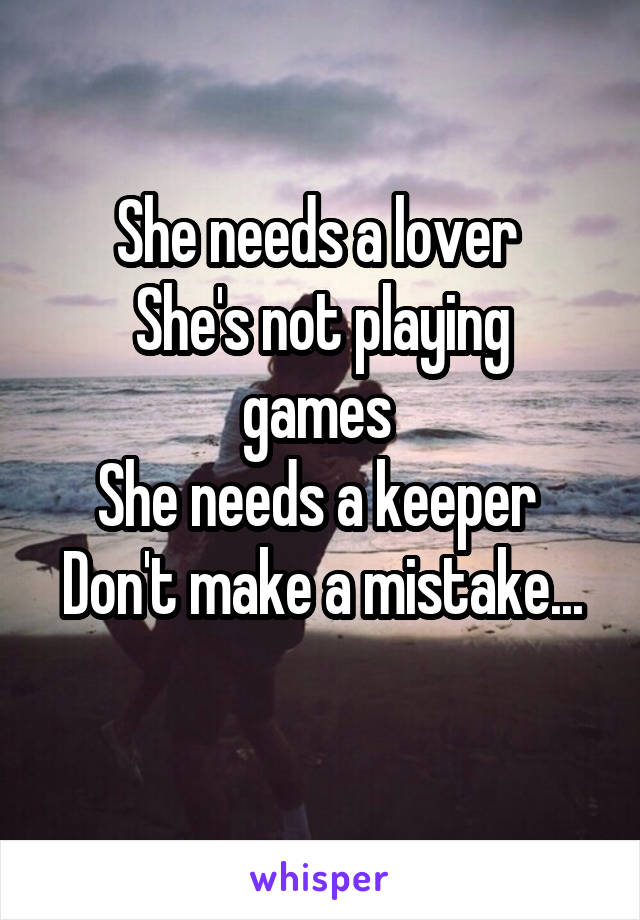 She needs a lover 
She's not playing games 
She needs a keeper 
Don't make a mistake...
