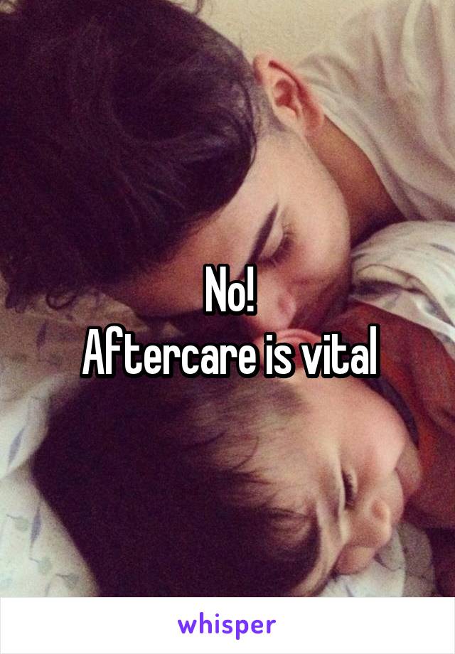 No!
Aftercare is vital