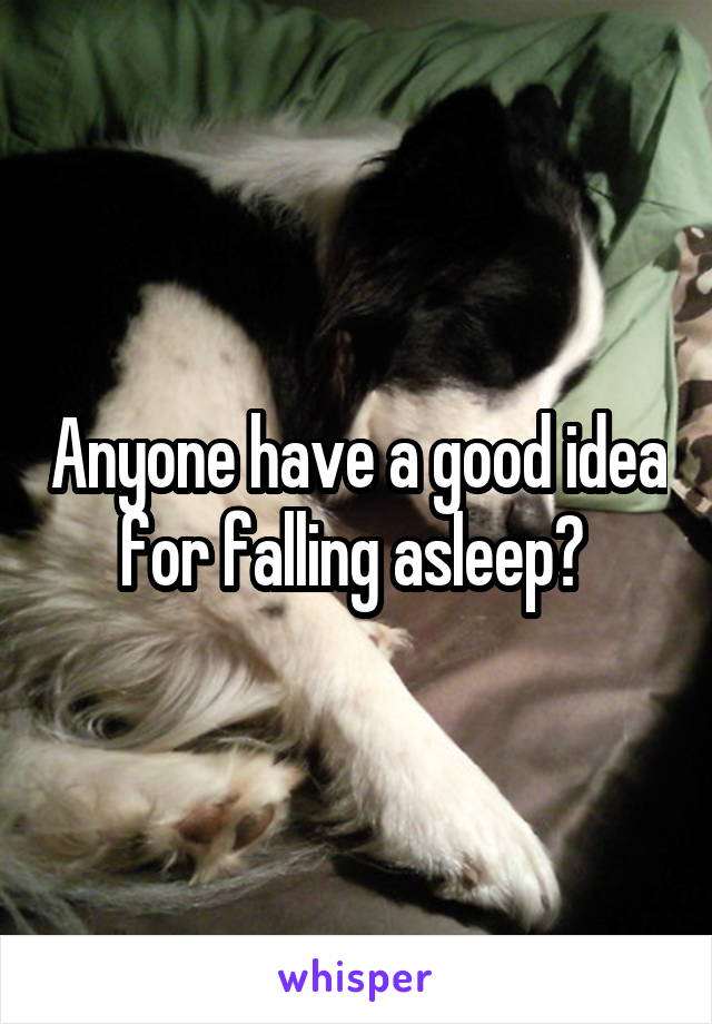 Anyone have a good idea for falling asleep? 