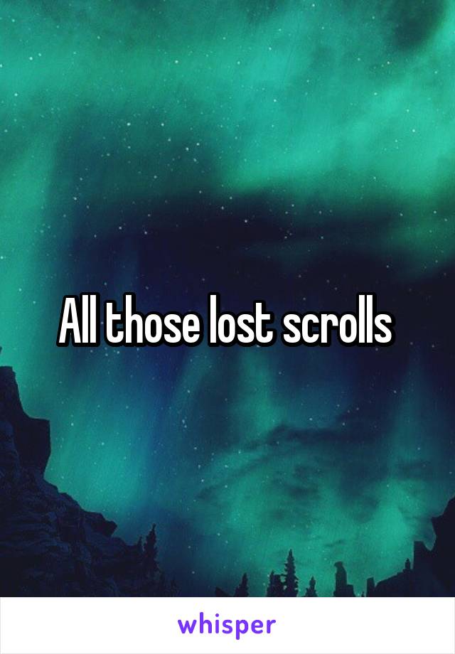 All those lost scrolls 