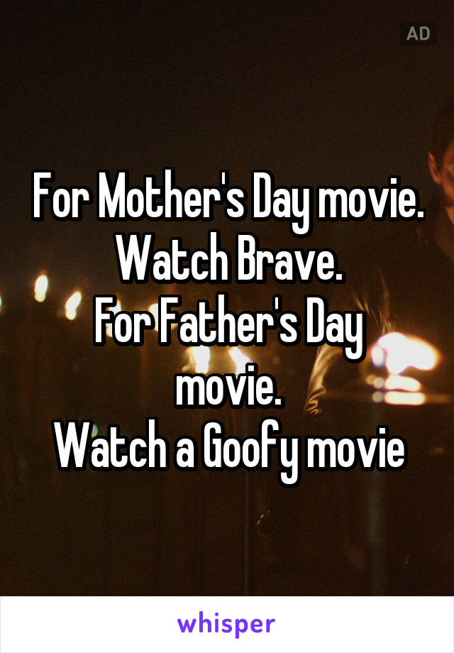 For Mother's Day movie.
Watch Brave.
For Father's Day movie.
Watch a Goofy movie