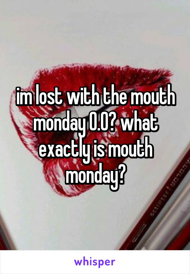 im lost with the mouth monday 0.0? what exactly is mouth monday?