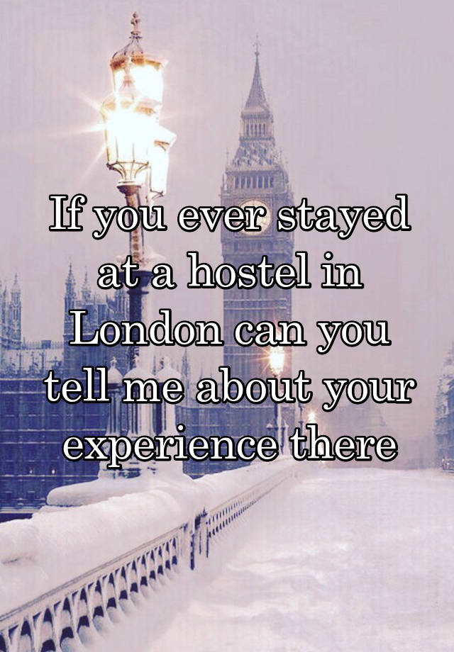 If you ever stayed at a hostel in London can you tell me about your experience there