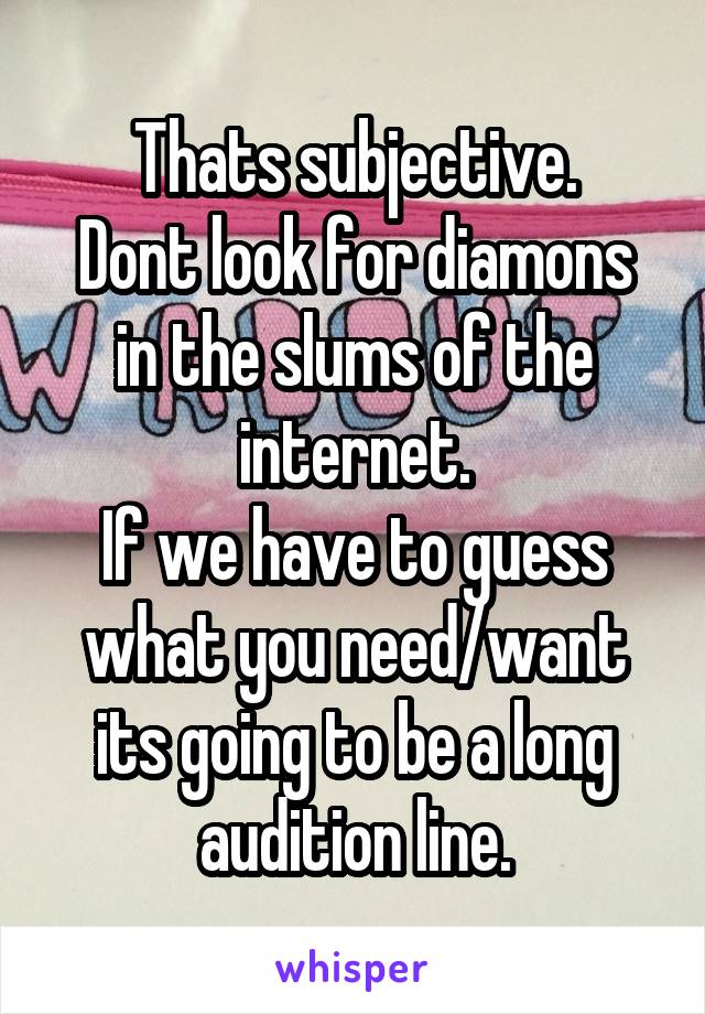 Thats subjective.
Dont look for diamons in the slums of the internet.
If we have to guess what you need/want its going to be a long audition line.