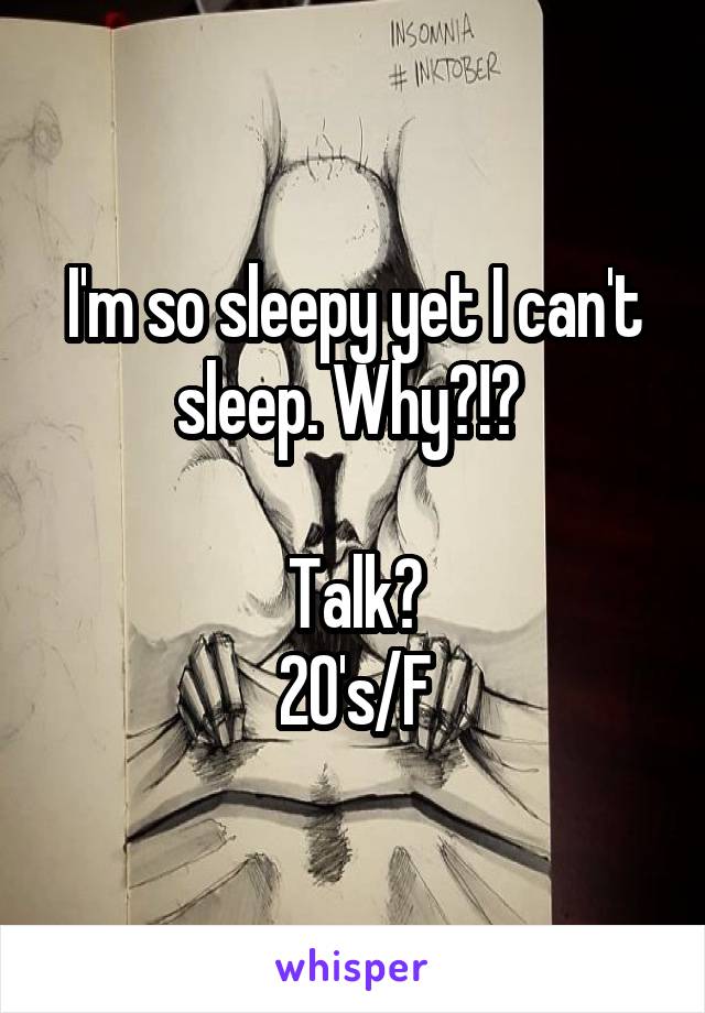 I'm so sleepy yet I can't sleep. Why?!? 

Talk?
20's/F