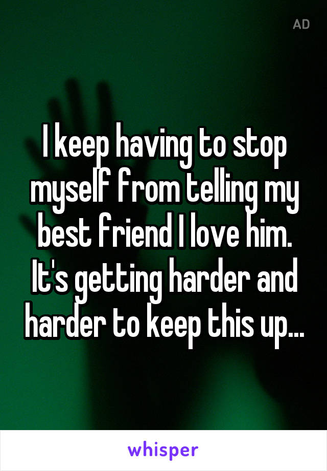 I keep having to stop myself from telling my best friend I love him.
It's getting harder and harder to keep this up...