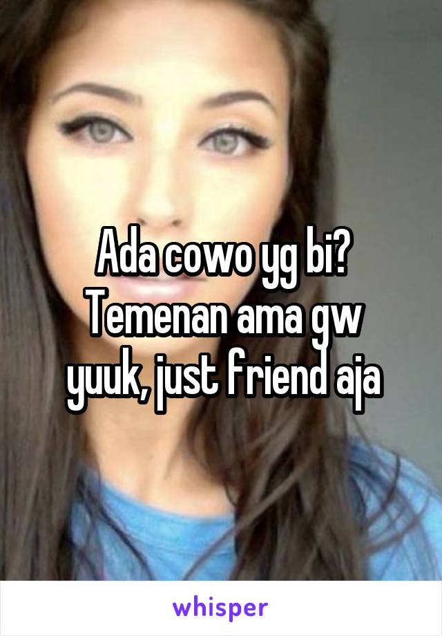 Ada cowo yg bi?
Temenan ama gw yuuk, just friend aja