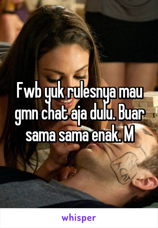 Fwb yuk rulesnya mau gmn chat aja dulu. Buar sama sama enak. M