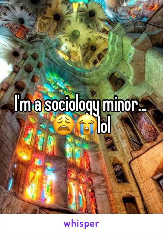 I'm a sociology minor... 😩😭lol