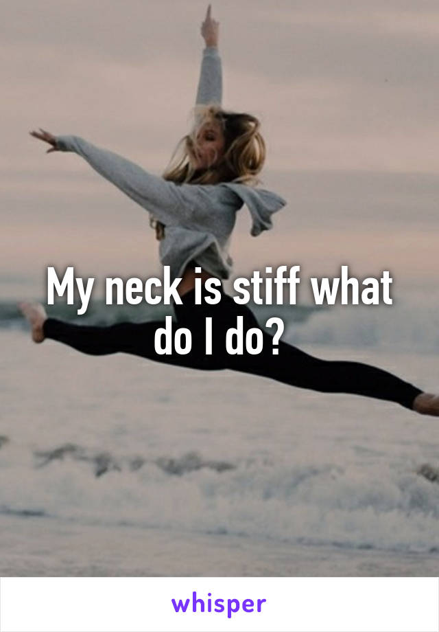 My neck is stiff what do I do?