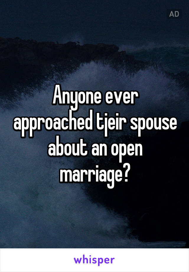 Anyone ever approached tjeir spouse about an open marriage?