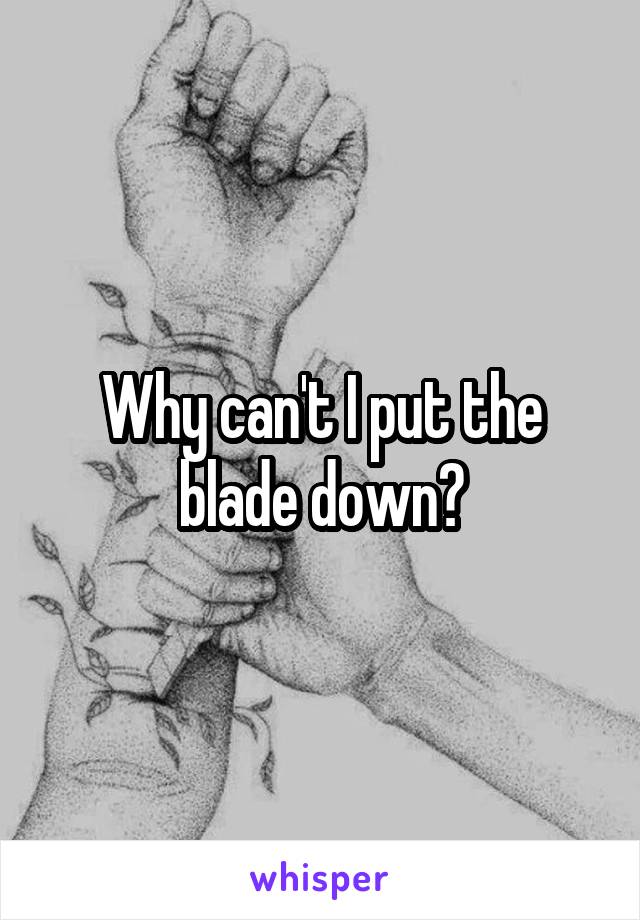 Why can't I put the blade down?