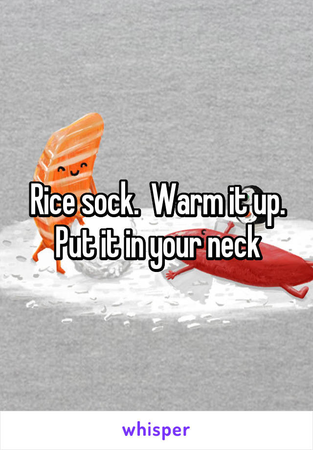 Rice sock.  Warm it up. Put it in your neck