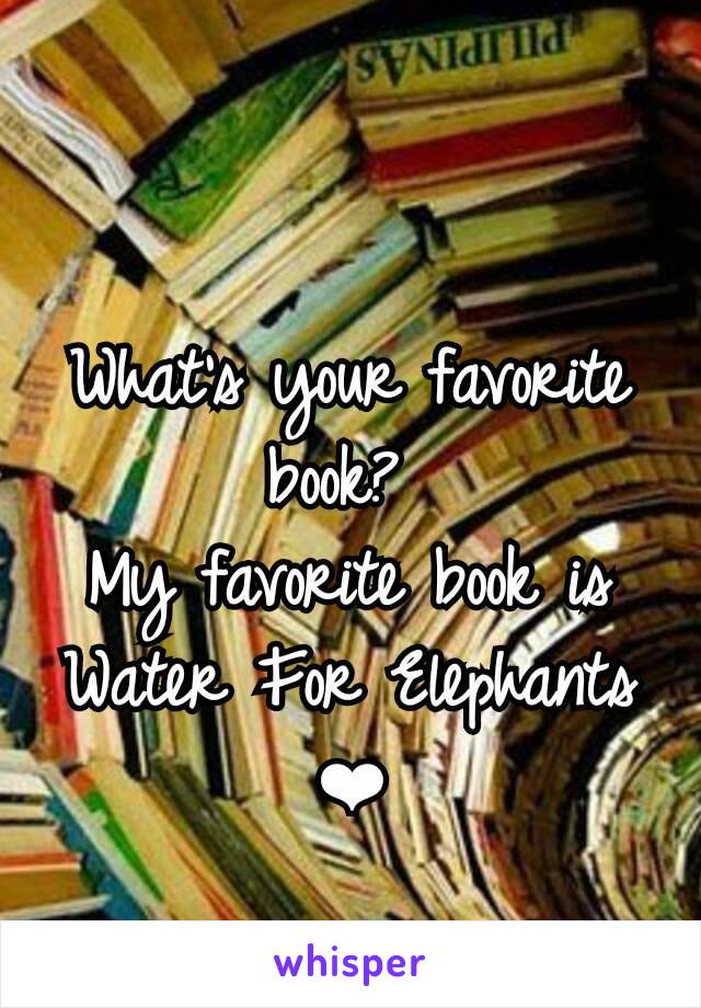 What's your favorite book? 
My favorite book is Water For Elephants ❤