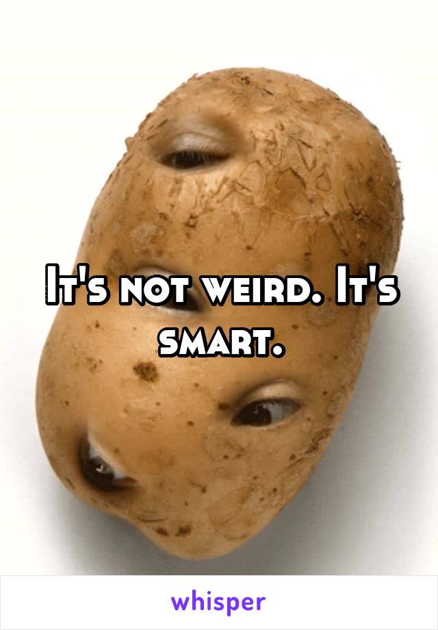 It's not weird. It's smart.