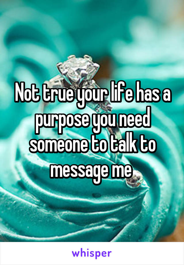 Not true your life has a purpose you need someone to talk to message me 