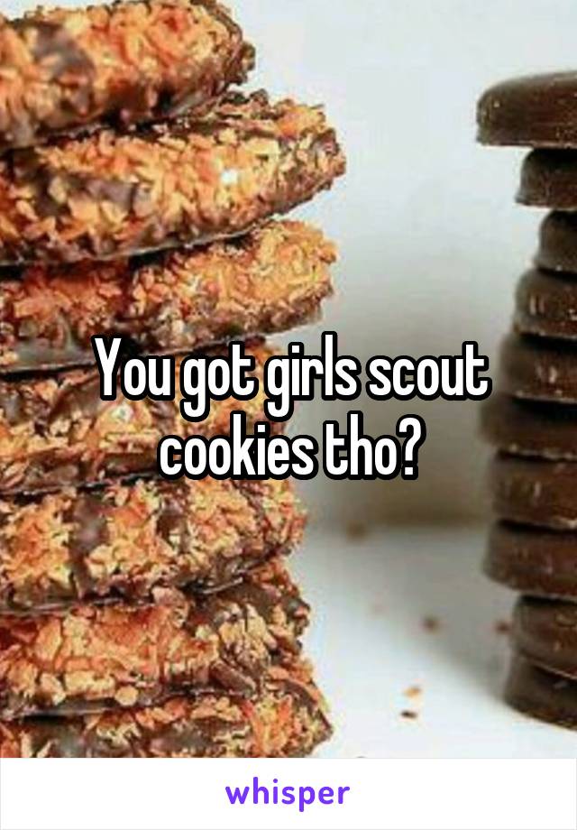 You got girls scout cookies tho?