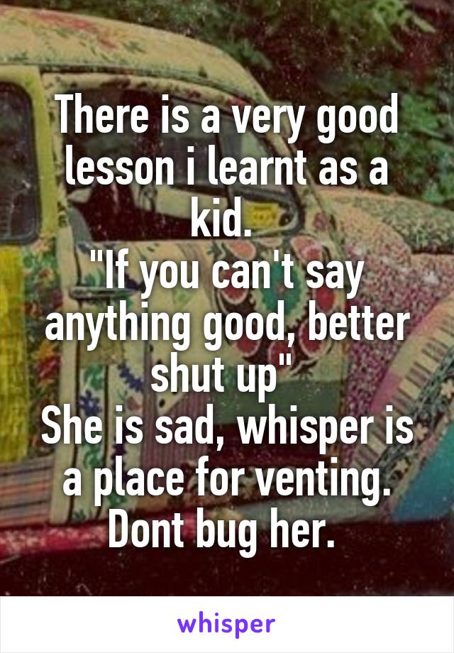 There is a very good lesson i learnt as a kid. 
"If you can't say anything good, better shut up" 
She is sad, whisper is a place for venting. Dont bug her. 