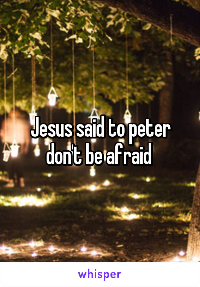 Jesus said to peter don't be afraid 