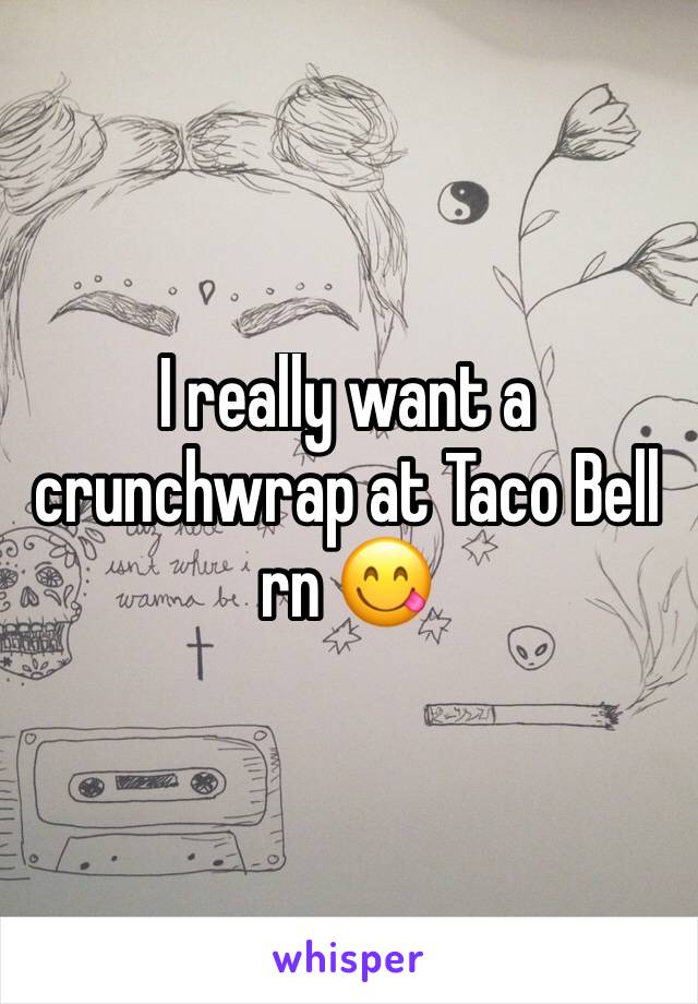 I really want a crunchwrap at Taco Bell rn 😋 