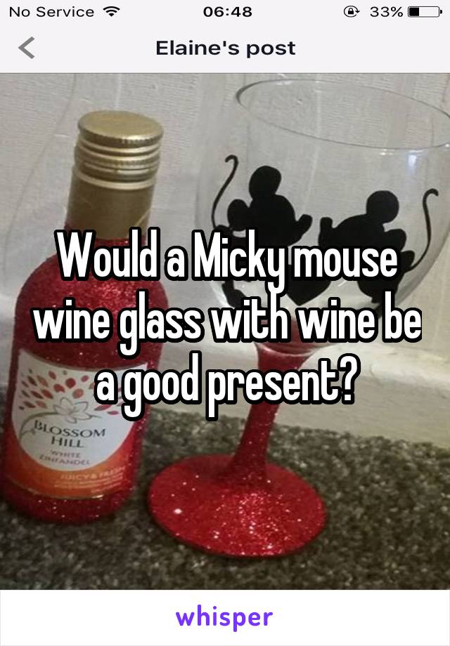 Would a Micky mouse wine glass with wine be a good present?