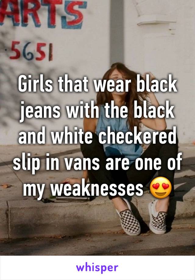 Girls that wear black jeans with the black and white checkered slip in vans are one of my weaknesses 😍