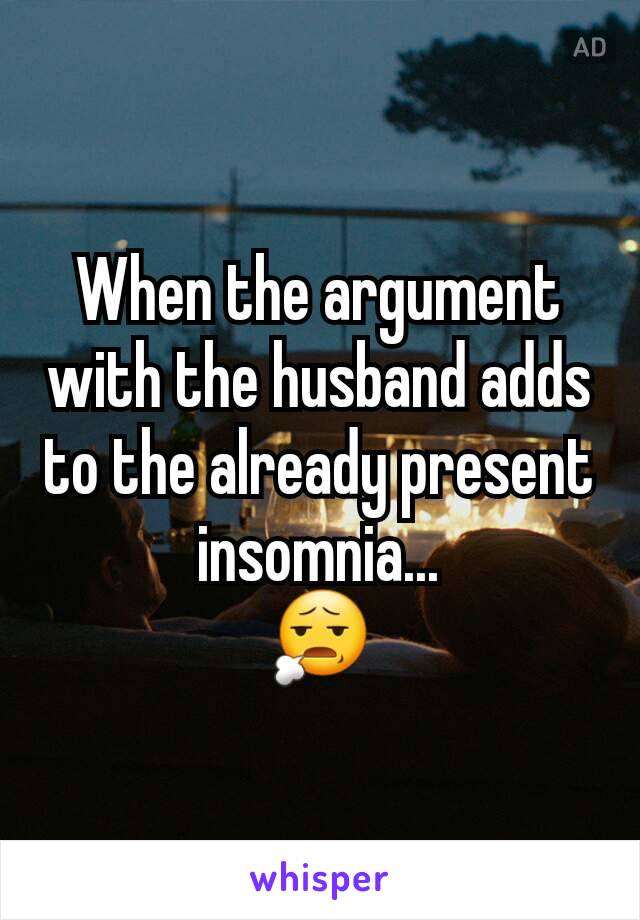 When the argument with the husband adds to the already present insomnia...
😧