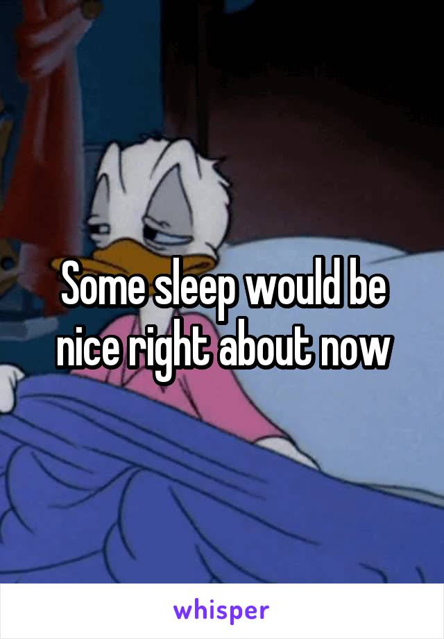 Some sleep would be nice right about now