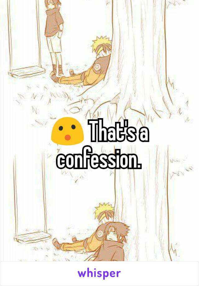 😮 That's a confession.