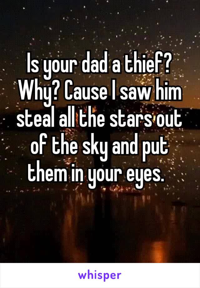 Is your dad a thief? Why? Cause I saw him steal all the stars out of the sky and put them in your eyes. 

