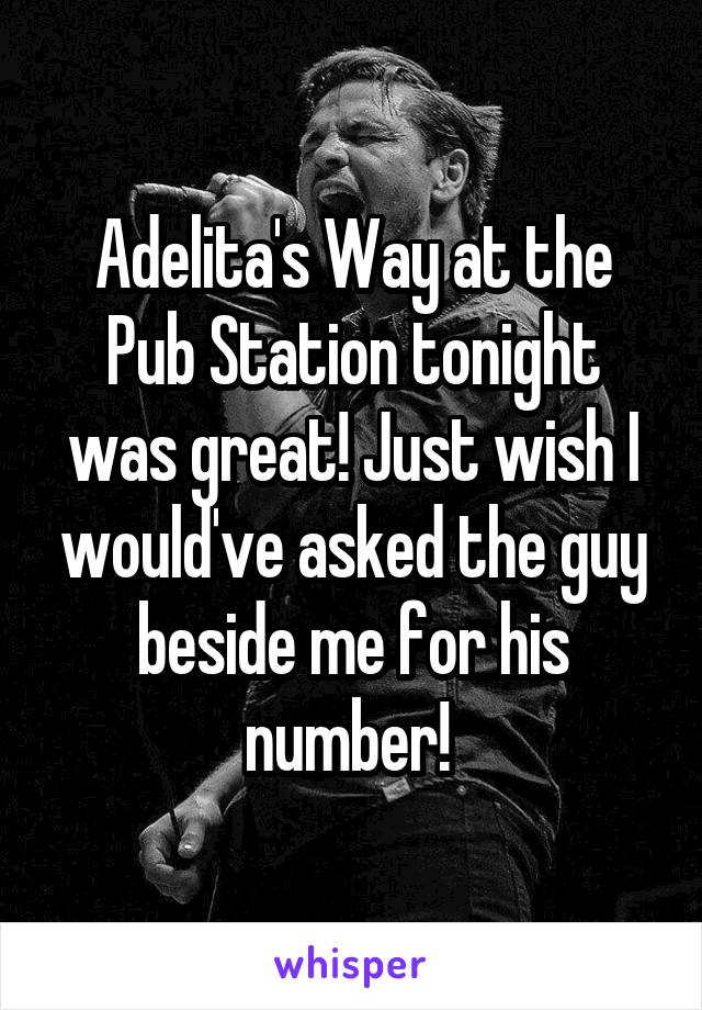 Adelita's Way at the Pub Station tonight was great! Just wish I would've asked the guy beside me for his number! 