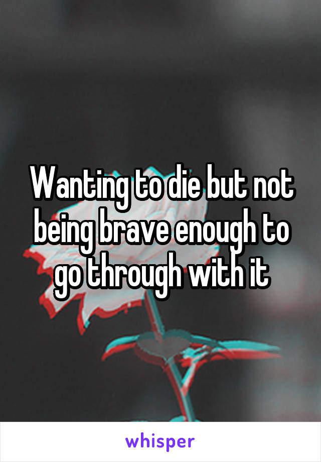 Wanting to die but not being brave enough to go through with it