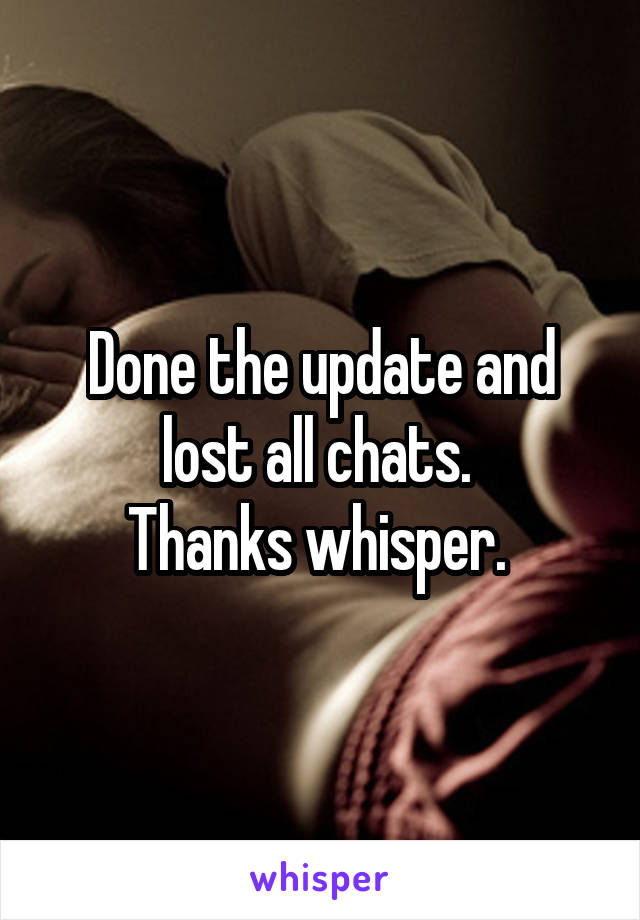 Done the update and lost all chats. 
Thanks whisper. 