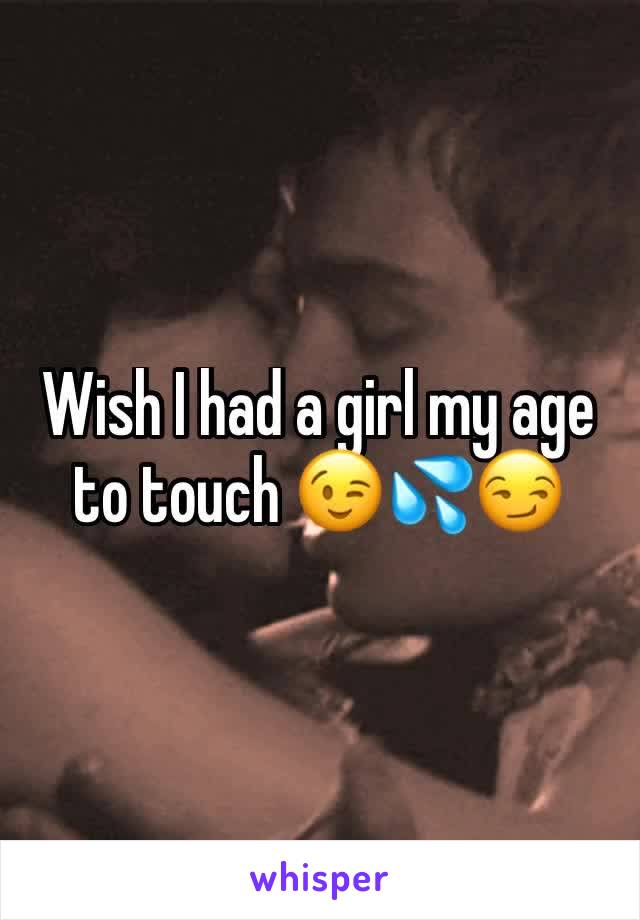 Wish I had a girl my age to touch 😉💦😏