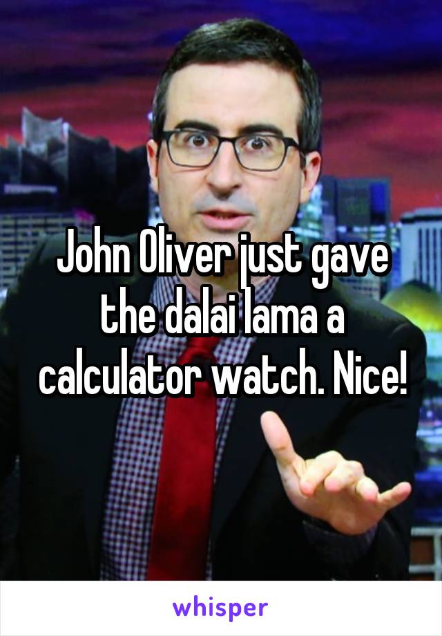 John Oliver just gave the dalai lama a calculator watch. Nice!