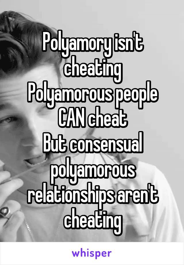 Polyamory isn't cheating
Polyamorous people CAN cheat
But consensual polyamorous relationships aren't cheating