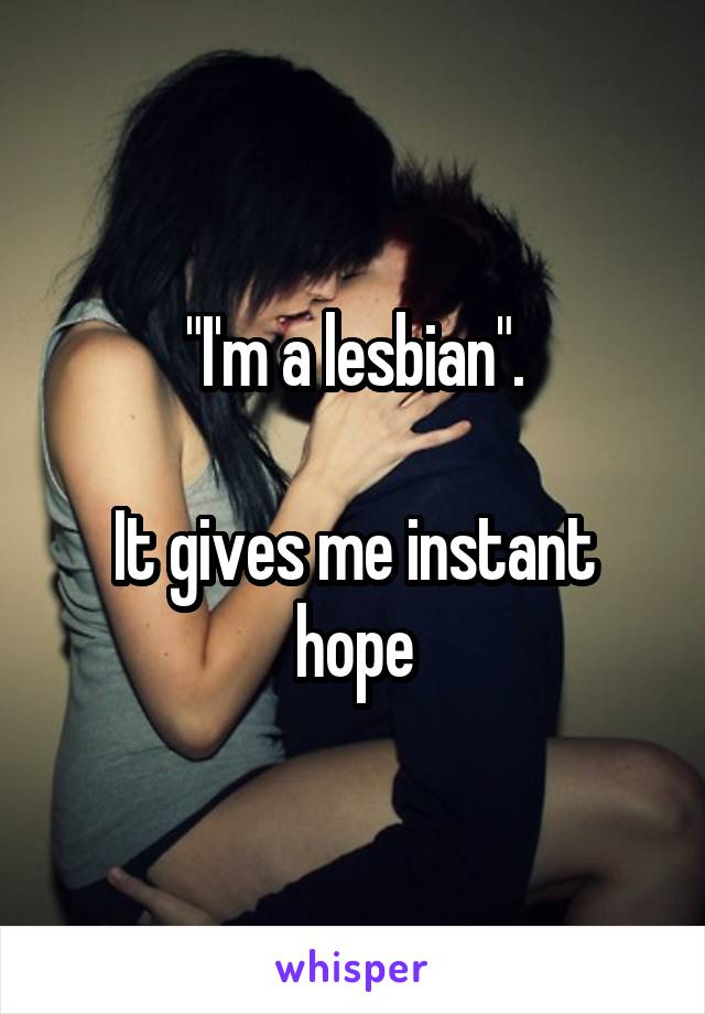 "I'm a lesbian".

It gives me instant hope