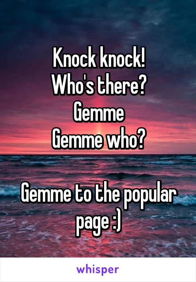 Knock knock!
Who's there?
Gemme
Gemme who?

Gemme to the popular page :)