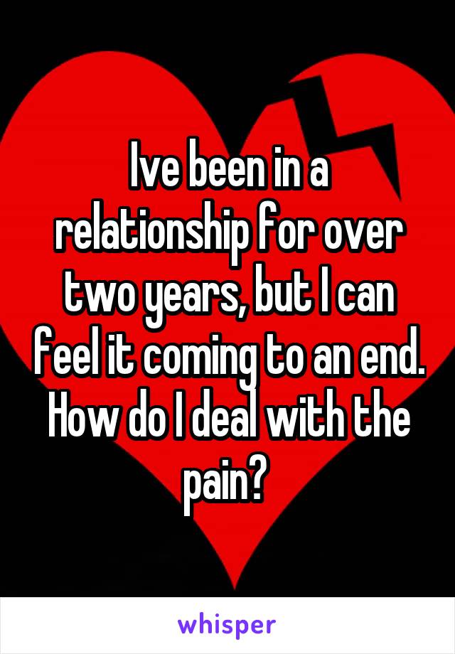 Ive been in a relationship for over two years, but I can feel it coming to an end. How do I deal with the pain? 