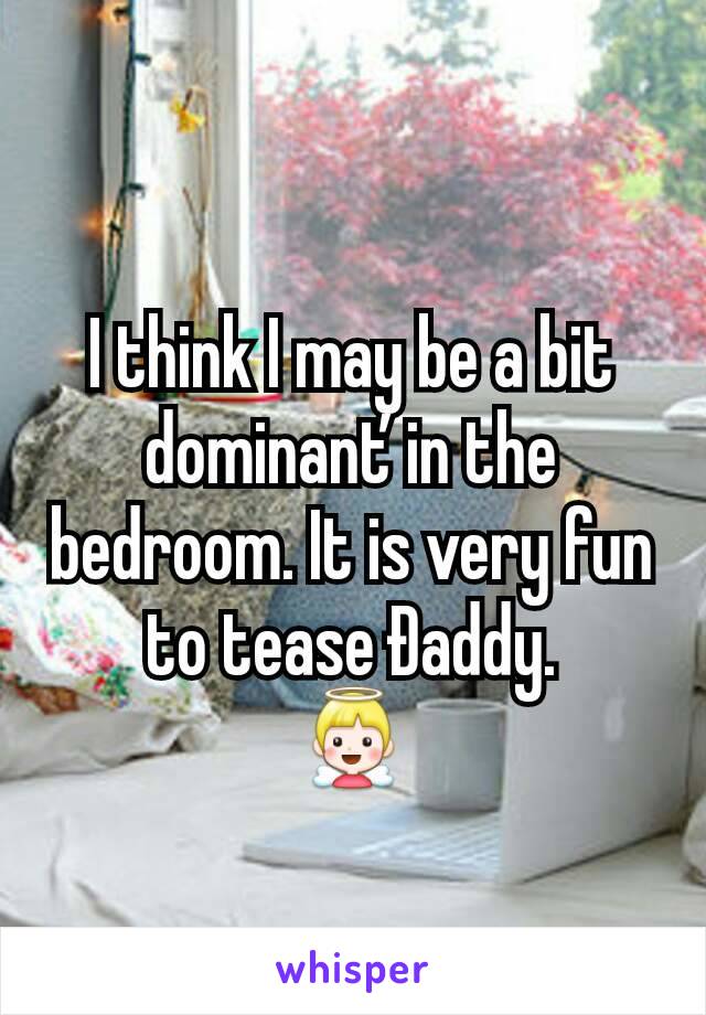 I think I may be a bit dominanťin the bedroom. It is very fun to tease Ðaddy.
👼