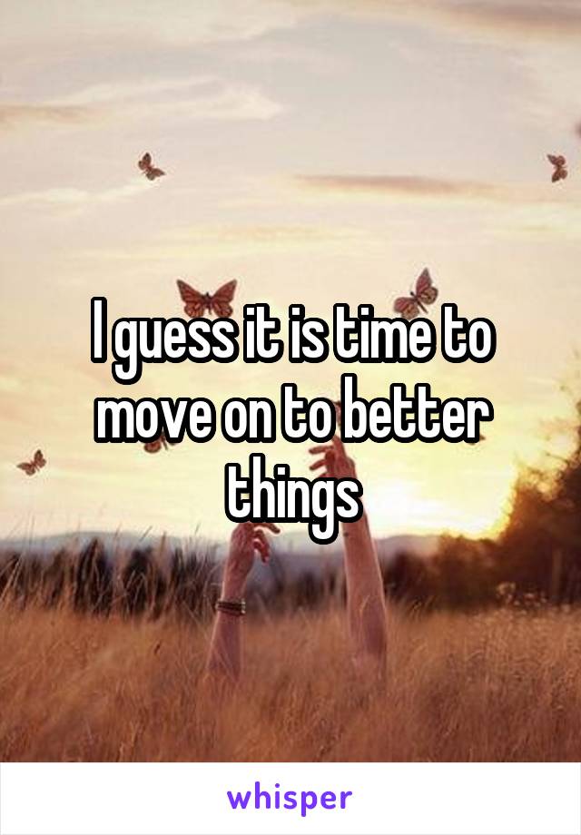 I guess it is time to move on to better things