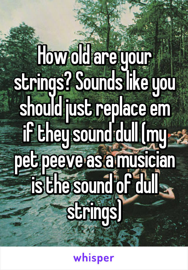 How old are your strings? Sounds like you should just replace em if they sound dull (my pet peeve as a musician is the sound of dull strings)