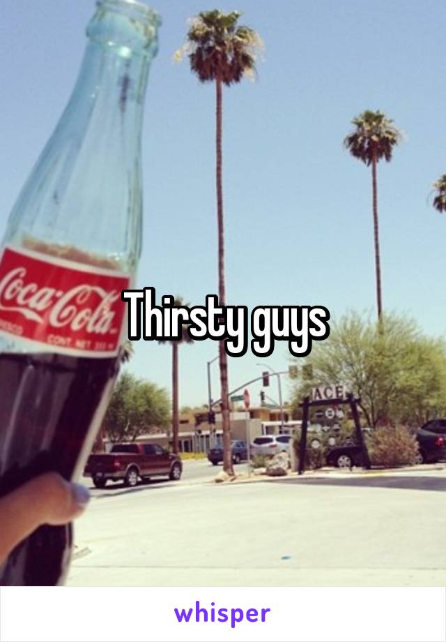 Thirsty guys