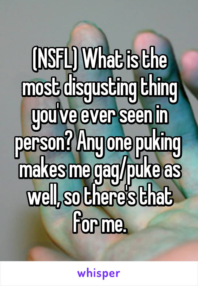 (NSFL) What is the most disgusting thing you've ever seen in person? Any one puking  makes me gag/puke as well, so there's that for me.